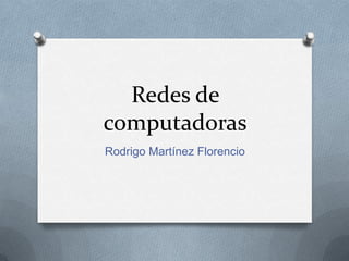 Redes de
computadoras
Rodrigo Martínez Florencio
 
