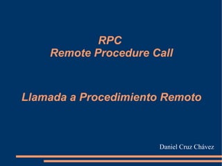 RPC  Remote Procedure Call Llamada a Procedimiento Remoto Daniel Cruz Chávez 