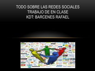 TODO SOBRE LAS REDES SOCIALES
     TRABAJO DE EN CLASE
    KDT: BARCENES RAFAEL
 