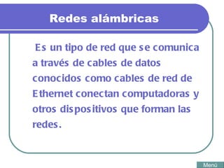 Redes alámbricas Es un tipo de red que se comunica a través de cables de datos conocidos como cables de red de Ethernet conectan computadoras y otros dispositivos que forman las redes.  Menú 