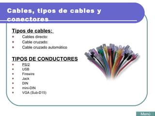 Cables, tipos de cables y conectores Tipos de cables:  Cables directo:  Cable cruzado:  Cable cruzado automático TIPOS DE CONDUCTORES PS/2   USB Firewire Jack  DIN mini-DIN VGA (Sub-D15) Menú 