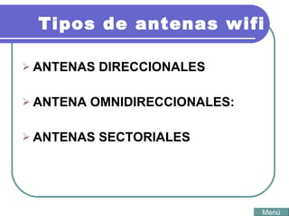 Tipos de antenas wifi ANTENAS DIRECCIONALES   ANTENA OMNIDIRECCIONALES:   ANTENAS SECTORIALES   Menú 