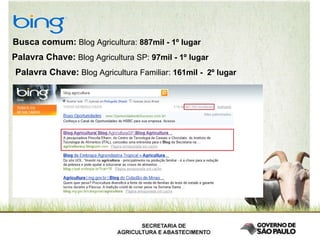 Busca comum:  Blog Agricultura:  887mil - 1º lugar   Palavra Chave:  Blog Agricultura SP:  97mil - 1º lugar   Palavra Chave:  Blog Agricultura Familiar:  161mil -  2º lugar 