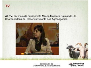 All TV,  por meio da nutricionista Milene Massaro Raimundo, da Coordenadoria de  Desenvolvimento dos Agronegócios. TV 