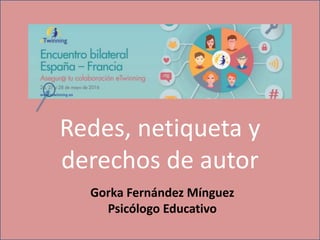 Redes, netiqueta y
derechos de autor
Gorka Fernández Mínguez
Psicólogo Educativo
 