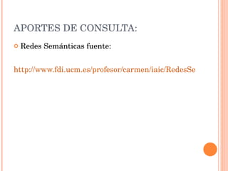 APORTES DE CONSULTA: Redes Semánticas fuente: http://www.fdi.ucm.es/profesor/carmen/iaic/RedesSemanticas.pdf 