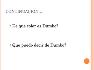 CONTINUACION….. De que color es Dumbo? Que puedo decir de Dumbo? 