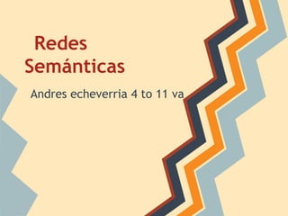 Redes
Semánticas
Andres echeverria 4 to 11 va
 