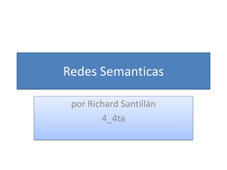 Redes Semanticas
por Richard Santillán
4_4ta
 