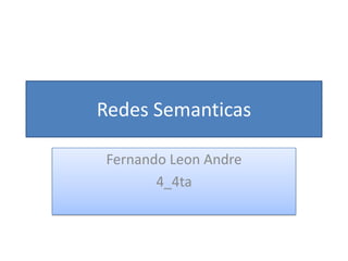 Redes Semanticas
Fernando Leon Andre
4_4ta
 