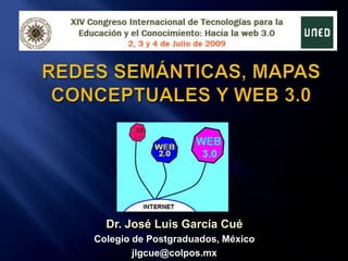 Redes semánticas, mapas conceptuales y web 3.0 Dr. José Luis García Cué Colegio de Postgraduados, México jlgcue@colpos.mx 