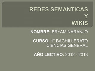 NOMBRE: BRYAM NARANJO
CURSO: 1° BACHILLERATO
CIENCIAS GENERAL
AÑO LECTIVO: 2012 - 2013
 