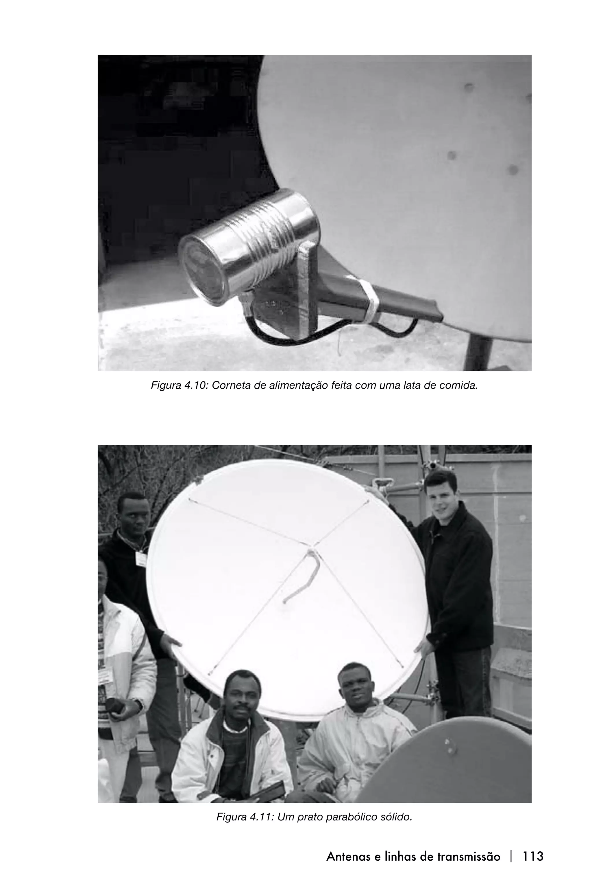 Figura 4.10: Corneta de alimentação feita com uma lata de comida.




             Figura 4.11: Um prato parabólico sólido.


                                   Antenas e linhas de transmissão  113
 