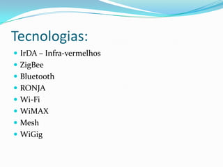 Tecnologias:IrDA – Infra-vermelhosZigBeeBluetoothRONJAWi-FiWiMAXMeshWiGig