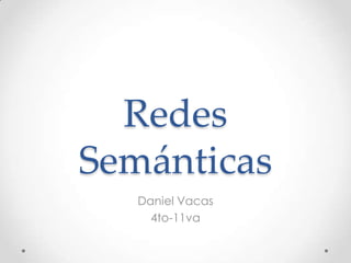 Redes
Semánticas
Daniel Vacas
4to-11va
 