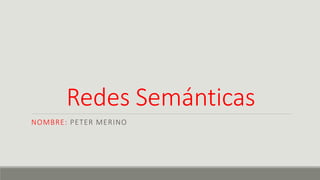 Redes Semánticas
NOMBRE: PETER MERINO
 