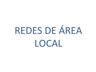 REDES DE ÁREA
LOCAL
 