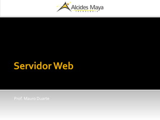 Servidor Web
Prof. Mauro Duarte
 