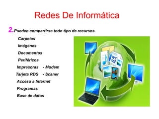2.Pueden compartirse todo tipo de recursos.
Carpetas
Imágenes
Documentos
Periféricos
Impresoras - Modem
Tarjeta RDS - Scaner
Acceso a Internet
Programas
Base de datos
Redes De Informática
 