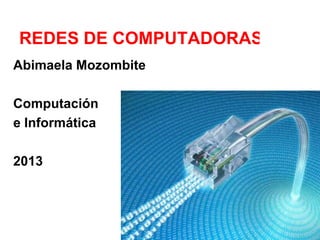 REDES DE COMPUTADORAS
Abimaela Mozombite
Computación
e Informática
2013
 