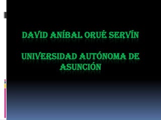 DAVID ANÍBAL ORUÉ SERVÍN
UNIVERSIDAD AUTÓNOMA DE
ASUNCIÓN

 
