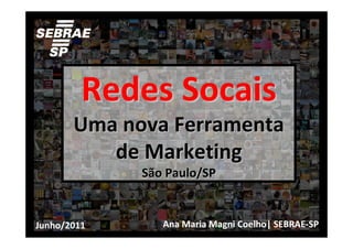 Redes Socais
       Uma nova Ferramenta
          de Marketing
             São Paulo/SP


Junho/2011      Ana Maria Magni Coelho| SEBRAE-SP
 