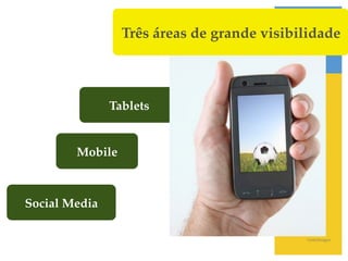 Três áreas de grande visibilidade!



                Tablets!


        Mobile!



Social Media!

                                              GettyImages!
 