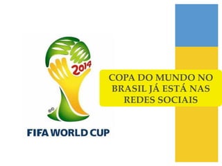 COPA DO MUNDO NO
BRASIL JÁ ESTÁ NAS !
  REDES SOCIAIS!
 
