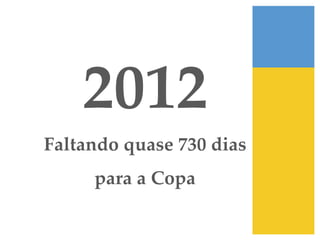 2012!
Faltando quase 730 dias !
     para a Copa !
 