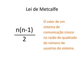 Lei de Metcalfe n(n - 1)‏ 2 n(n-1)‏ 2 ______ O valor de um sistema de comunicação cresce na razão do quadrado do número de usuários do sistema. 