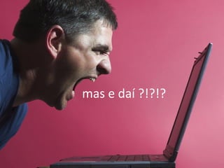 mas e daí ?!?!? 