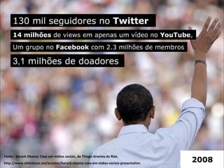 Fonte:  Barack Obama: Case em mídias sociais, de Thiago Arantes da Riot. http://www.slideshare.net/arantes/barack-obama-case-em-mdias-sociais-presentation 