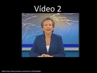 Fonte:  http://www.youtube.com/watch?v=a5kCSbp3gMk Vídeo 2 