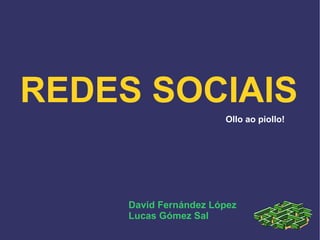 REDES SOCIAIS Ollo ao piollo! David Fernández López Lucas Gómez Sal 