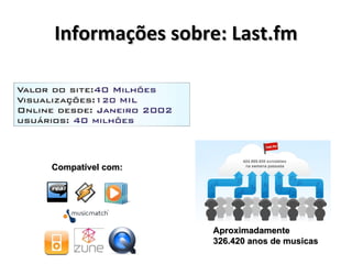 Informações sobre: Last.fm Compatível com: Aproximadamente  326.420 anos de musicas 