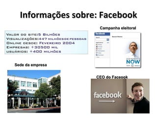 Informações sobre: Facebook Sede da empresa Campanha eleitoral CEO do Faceook 