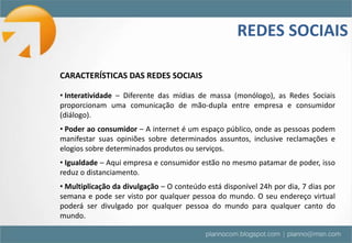REDES SOCIAISO QUE SÃO REDES SOCIAIS? São canais de relacionamento digitais, onde as pessoas se encontram.