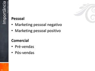 Paulo Cobbe © 2012
 Importância


                                    Pessoal
                                    • Marketing pessoal negativo
                                    • Marketing pessoal positivo

                                    Comercial
                                    • Pré-vendas
                                    • Pós-vendas


33
 