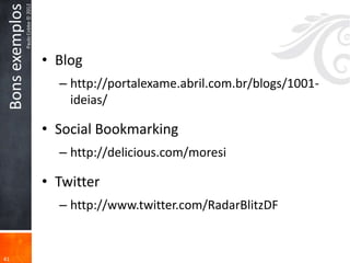 Bons exemplos
                 Paulo Cobbe © 2012




                                      • Blog
                                        – http://portalexame.abril.com.br/blogs/1001-
                                          ideias/

                                      • Social Bookmarking
                                        – http://delicious.com/moresi

                                      • Twitter
                                        – http://www.twitter.com/RadarBlitzDF


41
 
