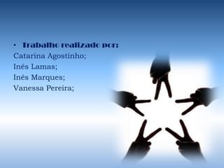 Trabalho realizado por:Catarina Agostinho;Inês Lamas;Inês Marques;Vanessa Pereira;