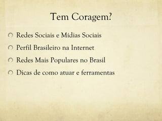 Tem Coragem? Redes Sociais e Mídias Sociais Perfil Brasileiro na Internet Redes Mais Populares no Brasil Dicas de como atuar e ferramentas 