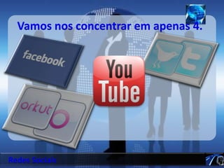 Vamos nos concentrar em apenas 4.Redes Sociais