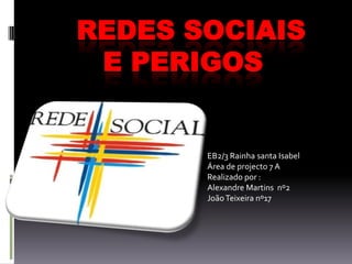      Redes sociais        e perigos            EB2/3 Rainha santa Isabel Área de projecto 7 A  Realizado por : Alexandre Martins  nº2 João Teixeira nº17 
