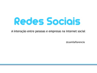 A interação entre pessoas e empresas na internet social @camilaflorencio 