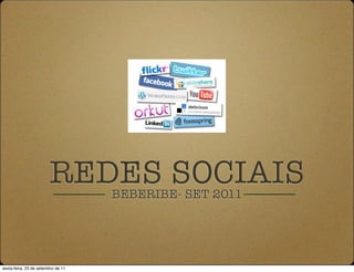 REDES SOCIAIS
                                    BEBERIBE- SET 2011




sexta-feira, 23 de setembro de 11
 