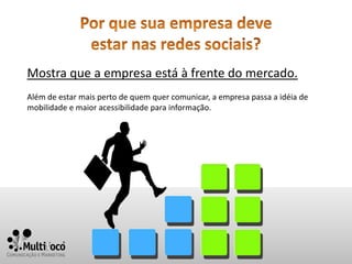 Mostra que a empresa está à frente do mercado.
Além de estar mais perto de quem quer comunicar, a empresa passa a idéia de
mobilidade e maior acessibilidade para informação.
 
