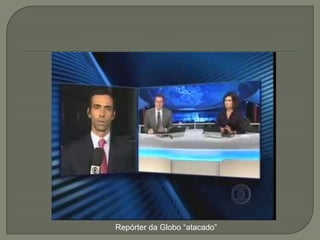 Repórter da Globo “atacado”
 