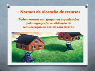 - Normas de alocação de recursos
Podem ocorrer nos grupos ou organizações
    pela segregação ou distinção de
  remuneração de acordo com tarefas.
 