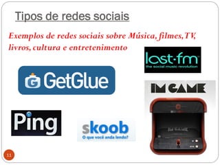 Tipos de redes sociais
Exemplos de redes sociais sobre Música, filmes,TV,
livros, cultura e entretenimento




11
 