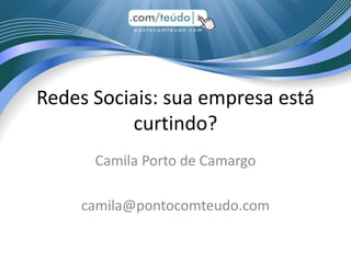 Redes Sociais: sua empresa está
          curtindo?
      Camila Porto de Camargo

    camila@pontocomteudo.com
 